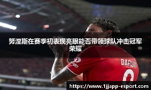 努涅斯在赛季初表现亮眼能否带领球队冲击冠军荣耀